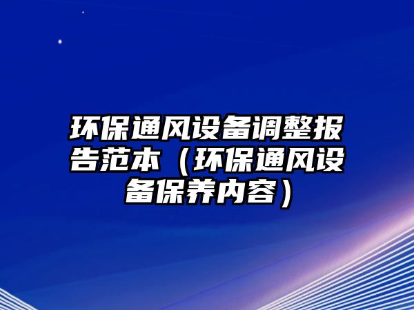 環(huán)保通風(fēng)設(shè)備調(diào)整報(bào)告范本（環(huán)保通風(fēng)設(shè)備保養(yǎng)內(nèi)容）
