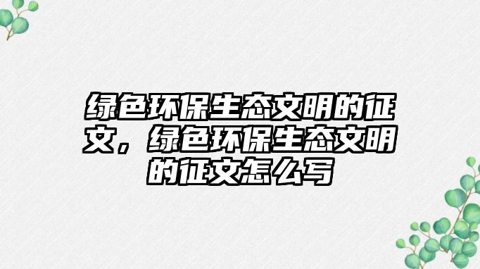 綠色環(huán)保生態(tài)文明的征文，綠色環(huán)保生態(tài)文明的征文怎么寫