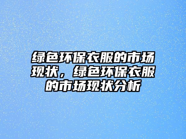 綠色環(huán)保衣服的市場現(xiàn)狀，綠色環(huán)保衣服的市場現(xiàn)狀分析