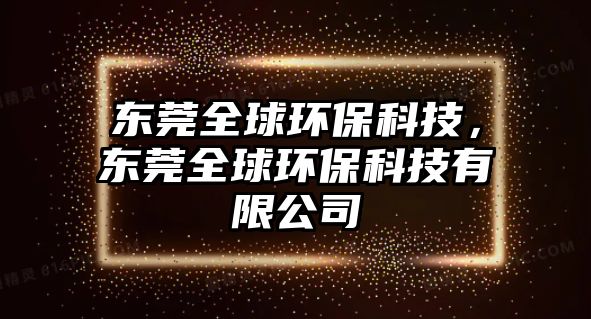 東莞全球環(huán)保科技，東莞全球環(huán)?？萍加邢薰?/> 
									</a>
									<h4 class=