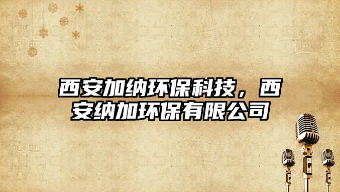 西安加納環(huán)保科技，西安納加環(huán)保有限公司