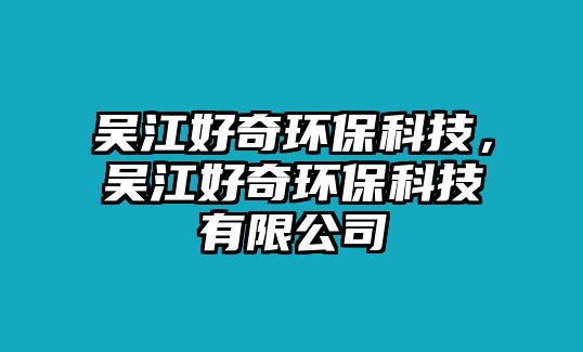吳江好奇環(huán)?？萍迹瑓墙闷姝h(huán)?？萍加邢薰? class=