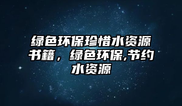 綠色環(huán)保珍惜水資源書籍，綠色環(huán)保,節(jié)約水資源