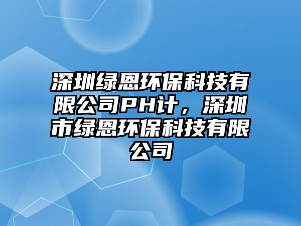 深圳綠恩環(huán)?？萍加邢薰綪H計(jì)，深圳市綠恩環(huán)?？萍加邢薰?/> 
									</a>
									<h4 class=