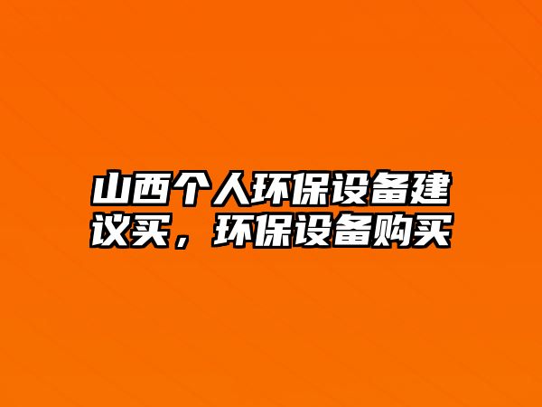 山西個人環(huán)保設(shè)備建議買，環(huán)保設(shè)備購買