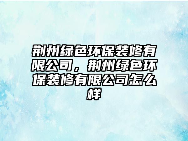 荊州綠色環(huán)保裝修有限公司，荊州綠色環(huán)保裝修有限公司怎么樣