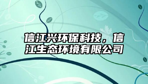 信江興環(huán)保科技，信江生態(tài)環(huán)境有限公司