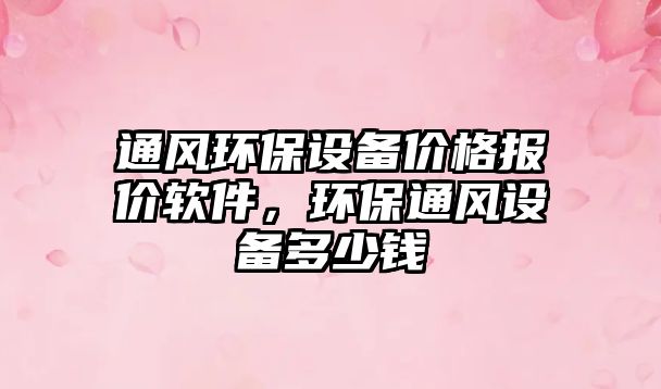 通風(fēng)環(huán)保設(shè)備價格報價軟件，環(huán)保通風(fēng)設(shè)備多少錢