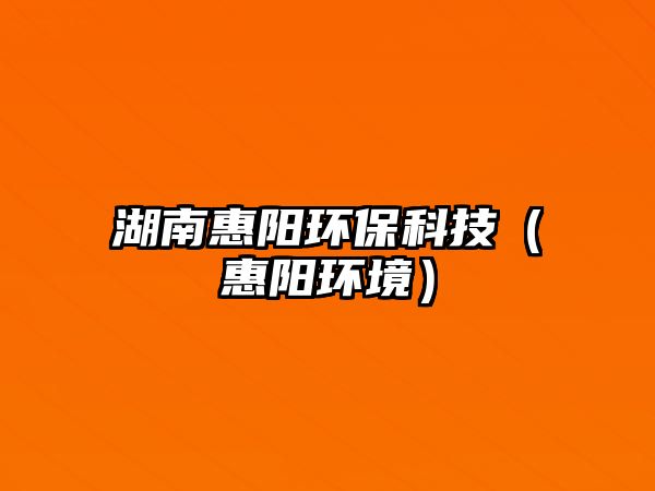 湖南惠陽環(huán)?？萍迹ɑ蓐柇h(huán)境）