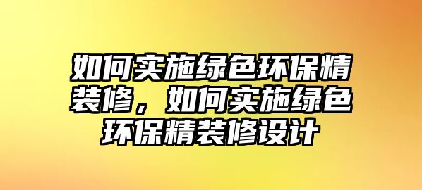 如何實施綠色環(huán)保精裝修，如何實施綠色環(huán)保精裝修設計