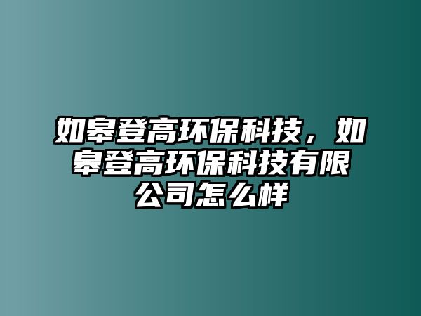 如皋登高環(huán)?？萍?，如皋登高環(huán)?？萍加邢薰驹趺礃? class=
