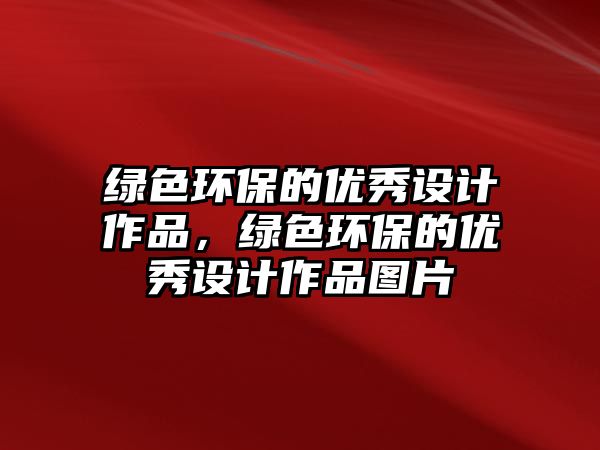 綠色環(huán)保的優(yōu)秀設(shè)計(jì)作品，綠色環(huán)保的優(yōu)秀設(shè)計(jì)作品圖片