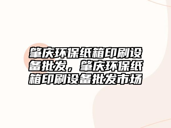 肇慶環(huán)保紙箱印刷設(shè)備批發(fā)，肇慶環(huán)保紙箱印刷設(shè)備批發(fā)市場(chǎng)