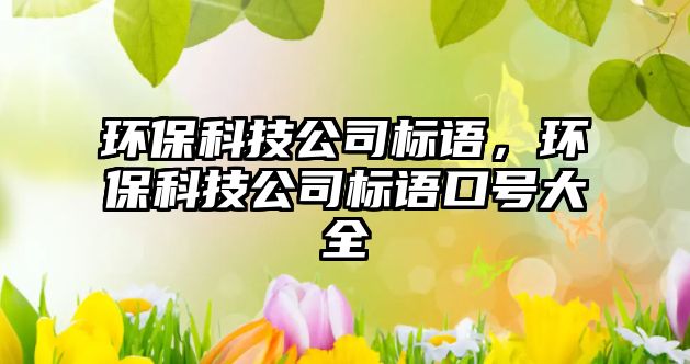 環(huán)?？萍脊緲?biāo)語，環(huán)?？萍脊緲?biāo)語口號(hào)大全