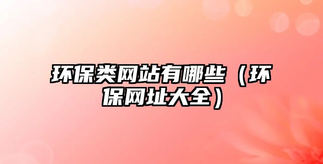 環(huán)保類網(wǎng)站有哪些（環(huán)保網(wǎng)址大全）