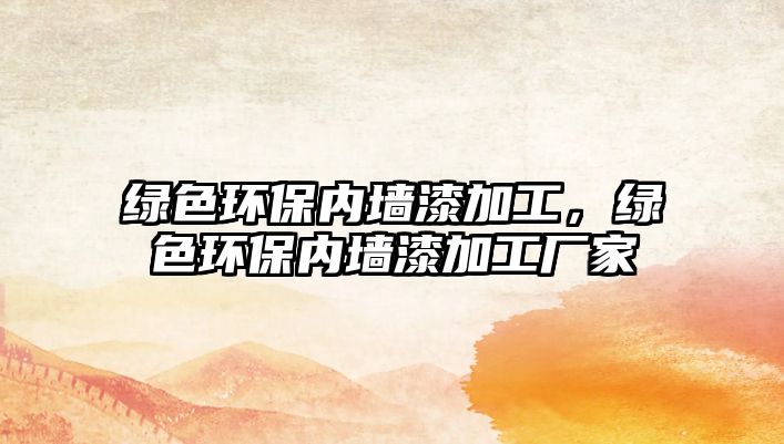 綠色環(huán)保內墻漆加工，綠色環(huán)保內墻漆加工廠家