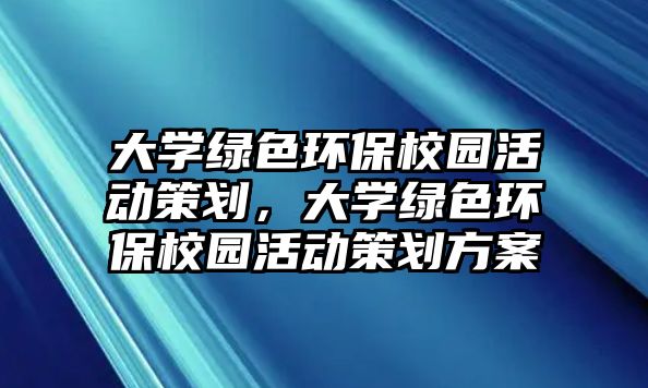 大學(xué)綠色環(huán)保校園活動(dòng)策劃，大學(xué)綠色環(huán)保校園活動(dòng)策劃方案