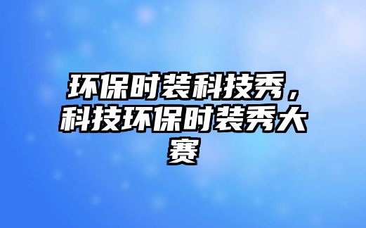 環(huán)保時(shí)裝科技秀，科技環(huán)保時(shí)裝秀大賽