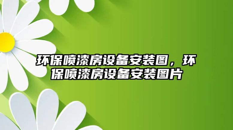 環(huán)保噴漆房設(shè)備安裝圖，環(huán)保噴漆房設(shè)備安裝圖片