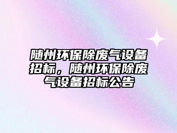 隨州環(huán)保除廢氣設(shè)備招標，隨州環(huán)保除廢氣設(shè)備招標公告