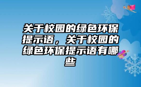 關(guān)于校園的綠色環(huán)保提示語(yǔ)，關(guān)于校園的綠色環(huán)保提示語(yǔ)有哪些