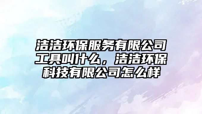 潔潔環(huán)保服務(wù)有限公司工具叫什么，潔潔環(huán)?？萍加邢薰驹趺礃?/> 
									</a>
									<h4 class=