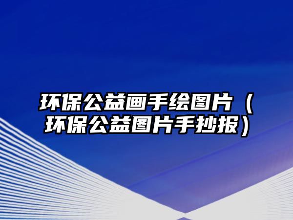 環(huán)保公益畫(huà)手繪圖片（環(huán)保公益圖片手抄報(bào)）