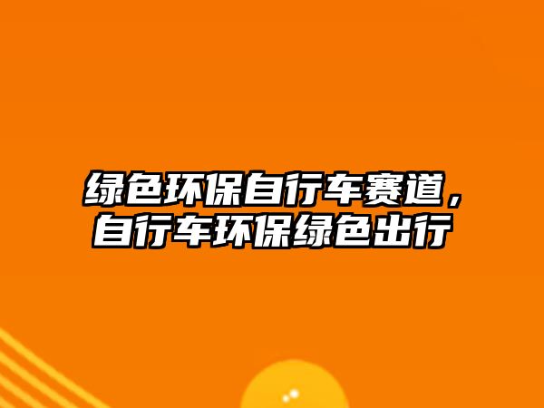 綠色環(huán)保自行車賽道，自行車環(huán)保綠色出行