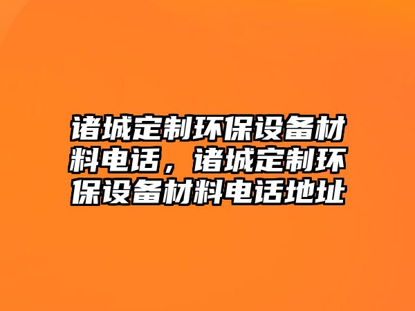 諸城定制環(huán)保設(shè)備材料電話，諸城定制環(huán)保設(shè)備材料電話地址