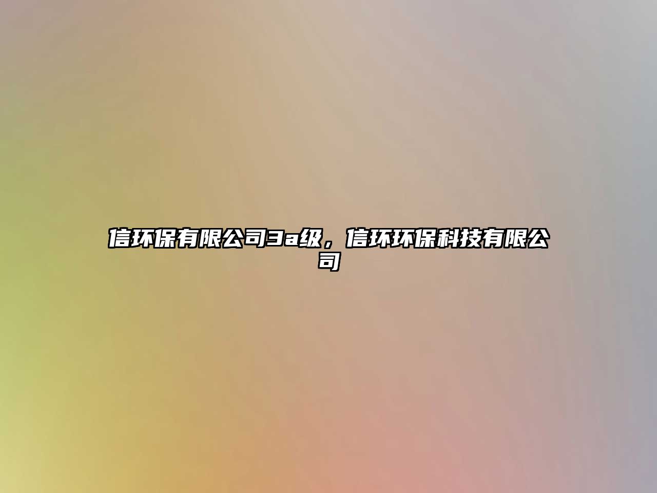 信環(huán)保有限公司3a級(jí)，信環(huán)環(huán)保科技有限公司
