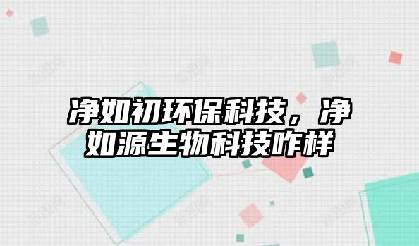 凈如初環(huán)保科技，凈如源生物科技咋樣