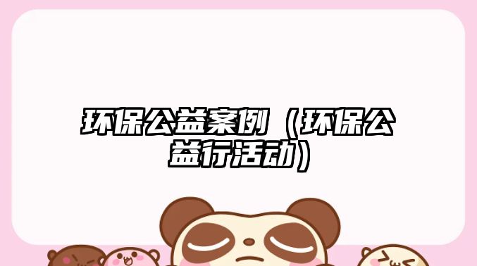 環(huán)保公益案例（環(huán)保公益行活動）