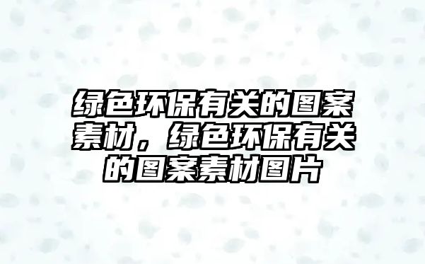 綠色環(huán)保有關的圖案素材，綠色環(huán)保有關的圖案素材圖片