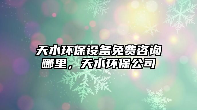 天水環(huán)保設(shè)備免費(fèi)咨詢哪里，天水環(huán)保公司
