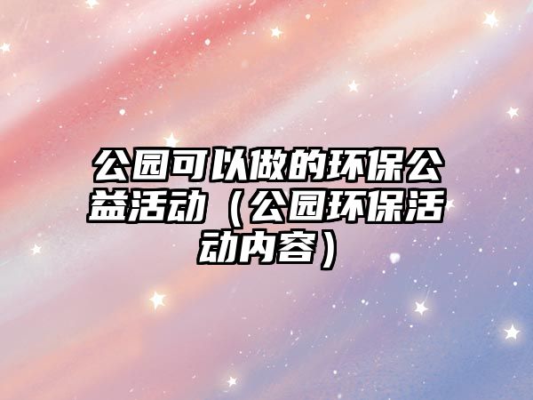 公園可以做的環(huán)保公益活動(dòng)（公園環(huán)?；顒?dòng)內(nèi)容）