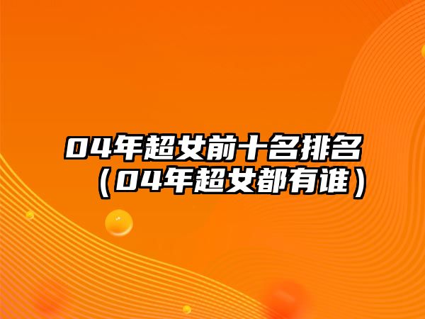 04年超女前十名排名（04年超女都有誰(shuí)）