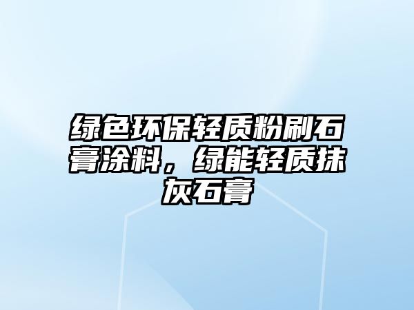 綠色環(huán)保輕質(zhì)粉刷石膏涂料，綠能輕質(zhì)抹灰石膏