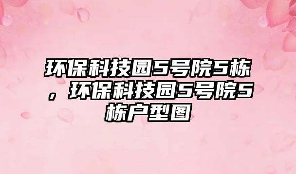 環(huán)保科技園5號(hào)院5棟，環(huán)?？萍紙@5號(hào)院5棟戶型圖