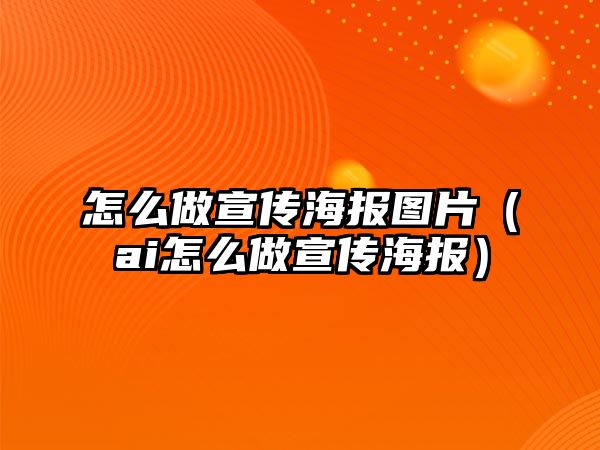 怎么做宣傳海報(bào)圖片（ai怎么做宣傳海報(bào)）