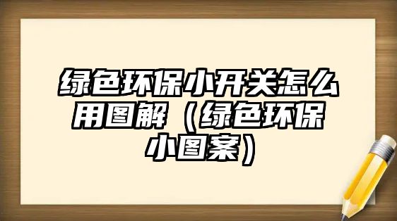綠色環(huán)保小開關(guān)怎么用圖解（綠色環(huán)保小圖案）