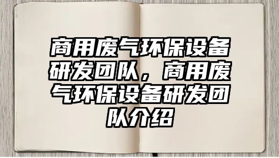 商用廢氣環(huán)保設(shè)備研發(fā)團(tuán)隊(duì)，商用廢氣環(huán)保設(shè)備研發(fā)團(tuán)隊(duì)介紹