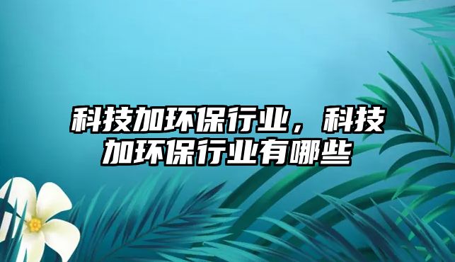 科技加環(huán)保行業(yè)，科技加環(huán)保行業(yè)有哪些