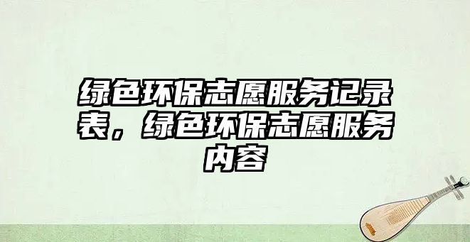 綠色環(huán)保志愿服務(wù)記錄表，綠色環(huán)保志愿服務(wù)內(nèi)容