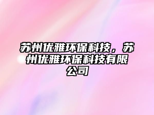 蘇州優(yōu)雅環(huán)?？萍?，蘇州優(yōu)雅環(huán)保科技有限公司