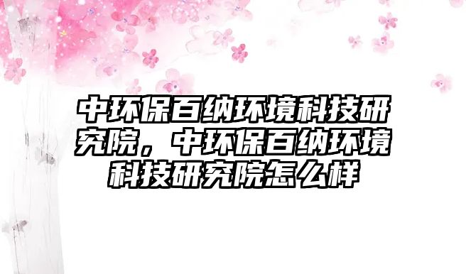 中環(huán)保百納環(huán)境科技研究院，中環(huán)保百納環(huán)境科技研究院怎么樣