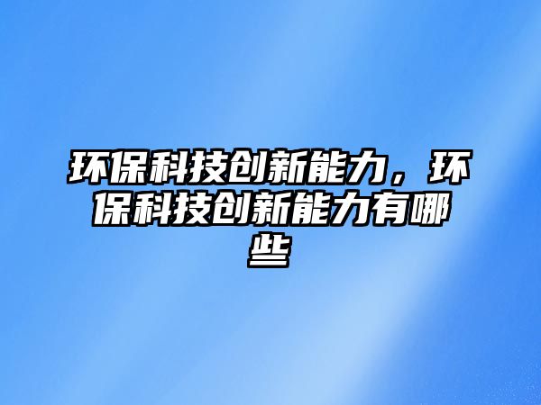 環(huán)?？萍紕?chuàng)新能力，環(huán)?？萍紕?chuàng)新能力有哪些