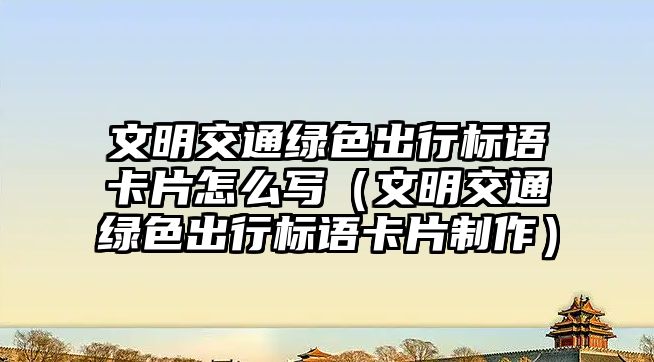文明交通綠色出行標語卡片怎么寫（文明交通綠色出行標語卡片制作）