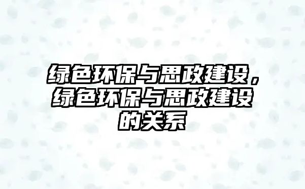 綠色環(huán)保與思政建設(shè)，綠色環(huán)保與思政建設(shè)的關(guān)系