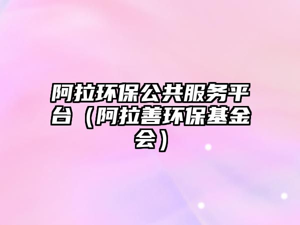 阿拉環(huán)保公共服務(wù)平臺(tái)（阿拉善環(huán)?；饡?huì)）