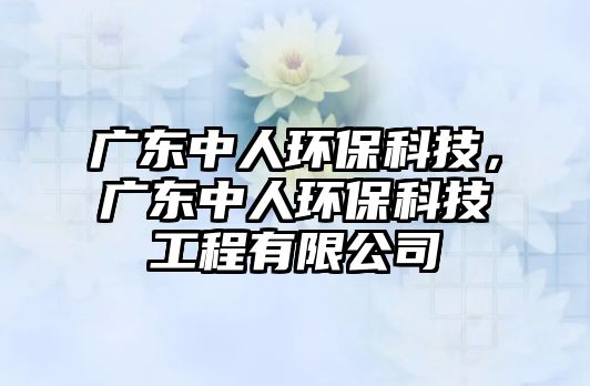 廣東中人環(huán)?？萍?，廣東中人環(huán)保科技工程有限公司